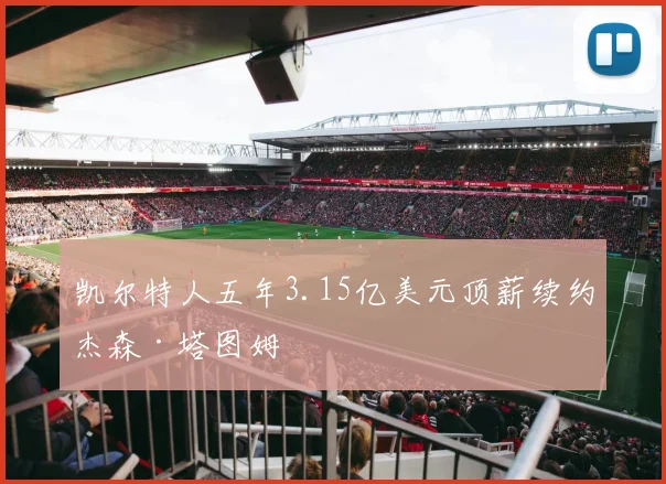 凯尔特人五年3.15亿美元顶薪续约杰森·塔图姆