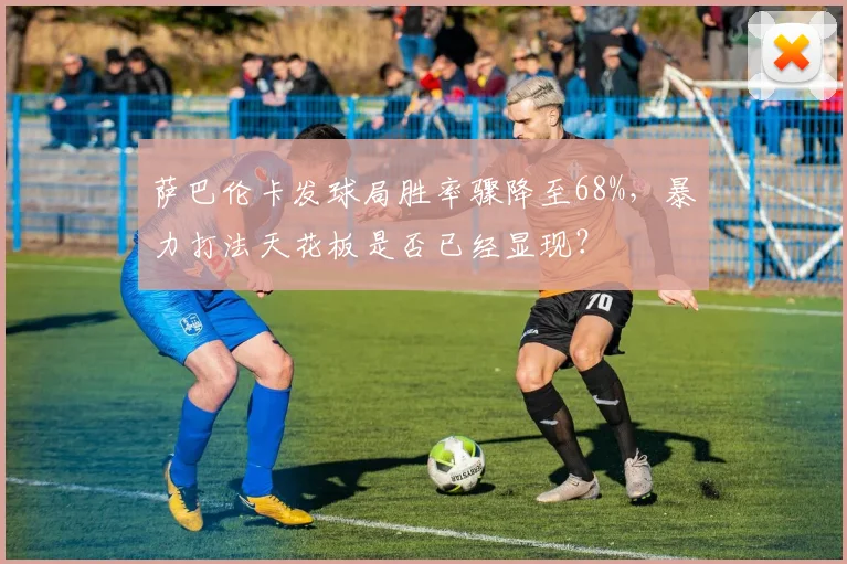 萨巴伦卡发球局胜率骤降至68%,暴力打法天花板是否已经显现?
