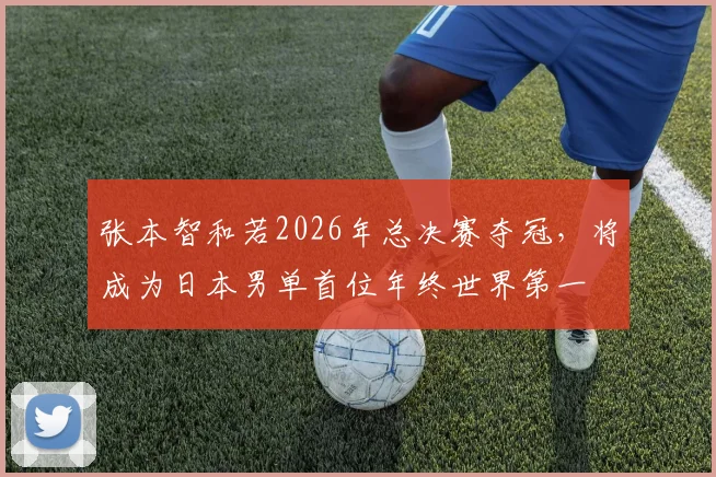 张本智和若2026年总决赛夺冠,将成为日本男单首位年终世界第一
