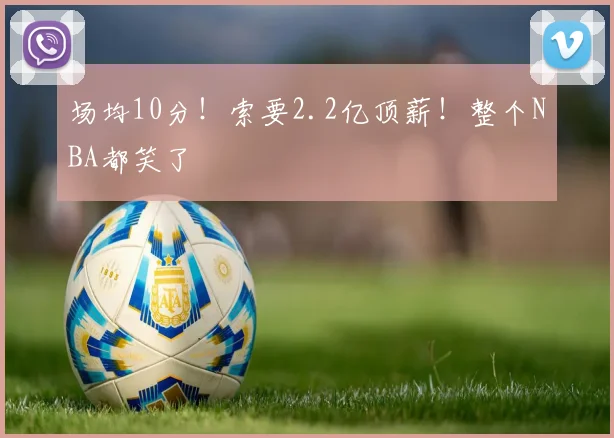 场均10分！索要2.2亿顶薪！整个NBA都笑了